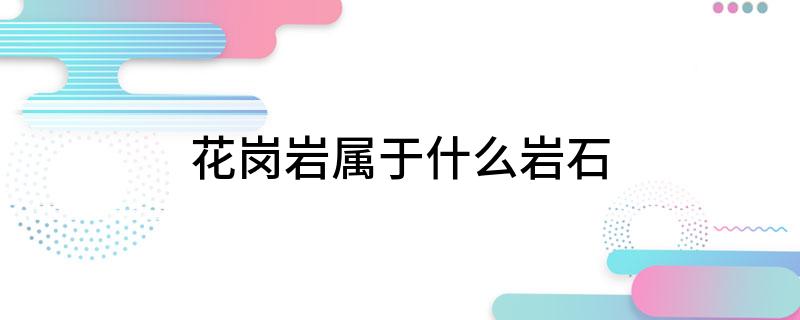 b体育网页版在线登录：b体育下载app：：花岗岩属于什么岩石(图1)